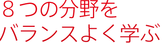 ８つの分野をバランスよく学ぶ