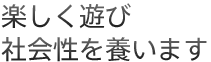 楽しく遊び社会性を養います