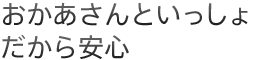 おかあさんといっしょだから安心